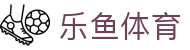 乐鱼体育-官网首页-Leyu官方应用下载